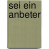 Sei ein Anbeter by Dr Warren W. Wiersbe