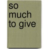 So Much To Give by Sharon Elwell
