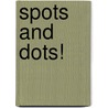 Spots And Dots! by Beth Harwood