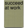Succeed At Work by Rupert Eales-White