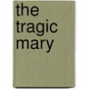 The Tragic Mary door Pseud Michael Field