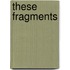 These Fragments