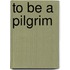 To Be A Pilgrim