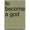 To Become a God door Michael J. Puett