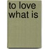 To Love What Is