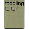 Toddling To Ten door Siobhan Freegard