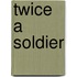 Twice A Soldier