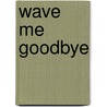 Wave Me Goodbye door Anne Boston