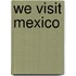 We Visit Mexico