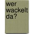 Wer wackelt da?