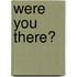 Were You There?