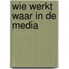Wie werkt waar in de media