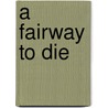 A Fairway To Die by Dagmar Lowe