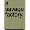 A Savage Factory by Robert J. Dewar