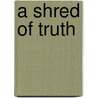 A Shred of Truth door Eric Wilson