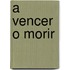 A Vencer O Morir