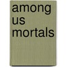 Among Us Mortals by William Ely Hill