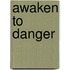 Awaken To Danger
