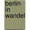 Berlin in Wandel door Onbekend