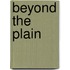 Beyond The Plain
