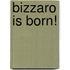 Bizzaro Is Born!