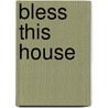 Bless This House door Evan H. Rhodes