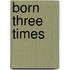 Born Three Times