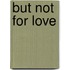 But Not For Love