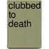 Clubbed to Death
