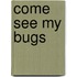 Come See My Bugs