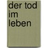 Der Tod im Leben