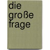 Die große Frage by Wolf Erlbruch