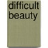 Difficult Beauty