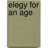Elegy For An Age by John D. Rosenberg