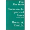Faith That Works by Homer A. Kent