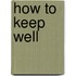 How To Keep Well