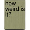 How Weird Is It? by Ben Hillman