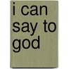 I Can Say To God door Catherine Mackenzie