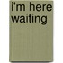 I'm Here Waiting