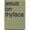 Jesus On Thyface by Steve W. Parker