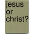 Jesus or Christ?