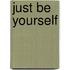 Just Be Yourself