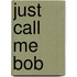 Just Call Me Bob