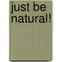 Just be natural!