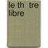 Le Th  Tre Libre