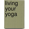 Living Your Yoga door Judith Lasater
