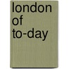 London Of To-Day door Charles Eyre Pascoe