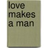 Love Makes A Man