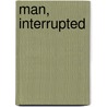 Man, Interrupted door James Bailey