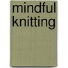 Mindful Knitting door Tara Jon Manning